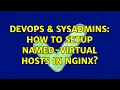 DevOps SysAdmins How to setup named-Virtual hosts in nginx 2 Solutions