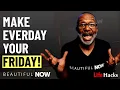 How To Make Every Day A Friday START THIS NOW