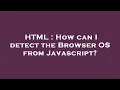 HTML How can I detect the Browser OS from Javascript