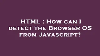 HTML How can I detect the Browser OS from Javascript