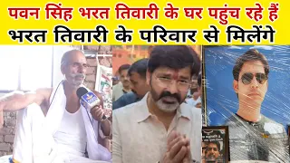 Pawan Singh भरत तिवारी के घर पहुंच रहे हैं परिवार से मिलेंगे सहयोग भी जरूर करेंगे
