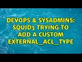 DevOps SysAdmins Squid3 trying to add a custom external - acl