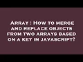 Array How to merge and replace objects from two arrays based on a key in javascript