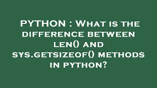 PYTHON What is the difference between len and sys getsizeof methods in python