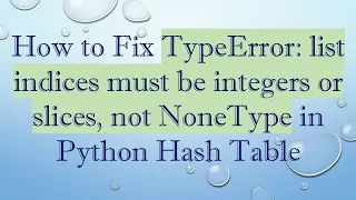 How to Fix TypeError list indices must be integers or slices not NoneType in Python Hash Table