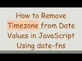 How to Remove Timezone from Date Values in JavaScript Using date-fns