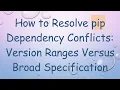 How to Resolve pip Dependency Conflicts Version Ranges Versus Broad Specification