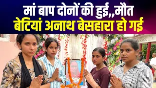 मां बाप दोनों का स्वर्गवास,, चार बेटियां अनाथ बेसहारा हो गई