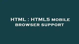 HTML HTML5 mobile browser support