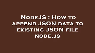 NodeJS How to append JSON data to existing JSON file node js