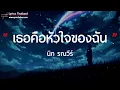 เธอคือหัวใจของฉัน - นิก ธณวีร์ [เนื้อเพลง]