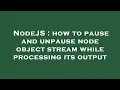 NodeJS how to pause and unpause node object stream while processing its output