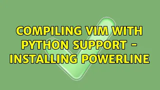 Compiling vim with python support - installing powerline