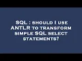SQL should I use ANTLR to transform simple SQL select statements