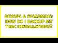 DevOps SysAdmins How do I backup my TRAC installations 4 Solutions