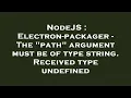 NodeJS Electron-packager - The path argument must be of type string Received type undefined