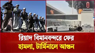 রিয়াদ বিমানবন্দরে নজিরবিহীন হা ম লা য় টার্মিনালে ভয়াবহ আগুন  | Independent TV