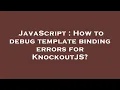 JavaScript How to debug template binding errors for KnockoutJS