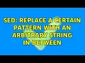 sed replace a certain pattern with an arbitrary string in between 2 Solutions