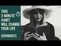 THIS 2-MINUTE HABIT WILL CHANGE YOUR LIFE SERIOUSLY