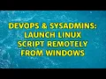 DevOps SysAdmins Launch Linux Script remotely from Windows 4 Solutions