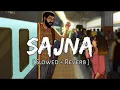 Sajna (Slowed + Reverb) | Darshan Raval,Aditya Gadhvi, Hanshika Pareek | Lofi Music Song