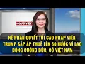 Ne phan quyet Toi Cao Phap Vien Trump sap ap thue len 60 nuoc vi lao dong cuong buc co Viet Nam