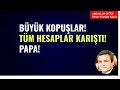 BÜYÜK KOPUŞLAR! TÜM HESAPLAR KARIŞTI! PAPA!