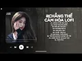 Download Lagu Kể Từ Ngày Đổ Vỡ Anh Vội Xóa Hết Đi Mộng Mơ Lofi - Chẳng Thể Cảm Hóa Lofi - Nhạc Chill TikTok 2025