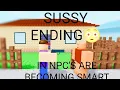HOW TO GET THE SUSSY ENDING Npc s are becoming smart