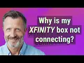 Why is my Xfinity box not connecting