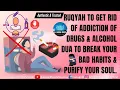 Download Lagu Ruqyah to Get Rid of Addiction of Drugs \u0026 Alcohol - Dua to Break Your Bad Habits \u0026 Purify Your Soul.
