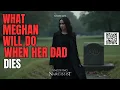 What Meghan Will Do When Her Dad Dies  (Meghan Markle)