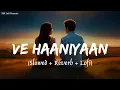 Download Lagu Ve Haaniyaan (Slowed + Reverb) | Danny | Ve Haniya Ve Dil Janiya | Avvy Sra | SSR Lofi