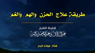 طريقة علاج الحزن والهم والغم الشيخ عبدالرزاق البدر حفظه الله 