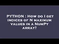 PYTHON How do I get indices of N maximum values in a NumPy array