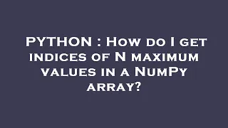 PYTHON How do I get indices of N maximum values in a NumPy array