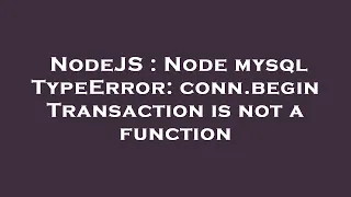 NodeJS Node mysql TypeError conn beginTransaction is not a function