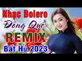 Lagu Tốp 20 Bài BOLERO Remix Hay Nhất - Ca Nhạc Đồng Quê Bolero Remix - LK Nhạc Sống Thôn Quê BẤT HỦ 2023