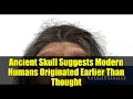 Download Lagu Ancient Skull Suggests Modern Humans Originated Earlier Than Thought