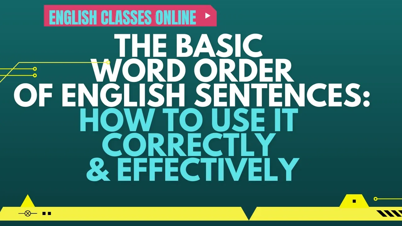 THE BASIC WORD ORDER OF ENGLISH SENTENCES: HOW TO USE IT CORRECTLY & EFFECTIVELY