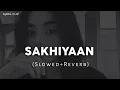SAKHIYAAN (Full Song) - (Slowed Ñ Reverbed)