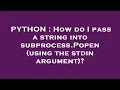PYTHON How do I pass a string into subprocess Popen using the stdin argument