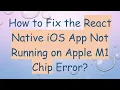 How to Fix the React Native iOS App Not Running on Apple M1 Chip Error