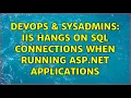 DevOps SysAdmins IIS Hangs on SQL Connections when running ASP net applications
