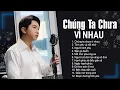 Download Lagu Chúng Ta Chưa Vì Nhau | Nhiều lúc cô đơn khóc thầm chỉ vì nhớ em - Nhạc Trẻ Nghe Đừng Khóc