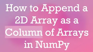 How to Append a 2D Array as a Column of Arrays in NumPy