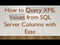 How to Query XML Values from SQL Server Columns with Ease