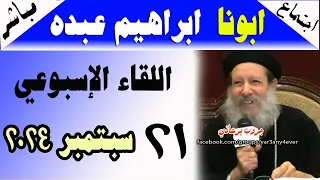 الاجتماع الاسبوعي للقمص ابراهيم عبده 21 09 2024 الأسئلة والمعجزات والعظة يوميات يرعاني 