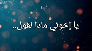 نشيد يا اخوتي ماذا نقول ام حزننا جلب البكاء مع الكلمات حصريا 